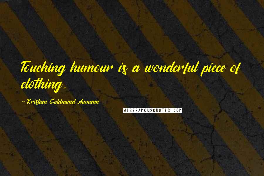 Kristian Goldmund Aumann Quotes: Touching humour is a wonderful piece of clothing.