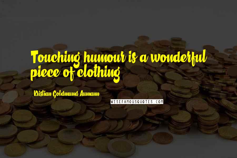 Kristian Goldmund Aumann Quotes: Touching humour is a wonderful piece of clothing.