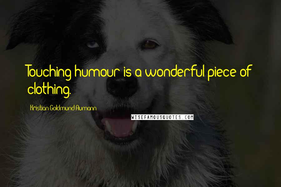 Kristian Goldmund Aumann Quotes: Touching humour is a wonderful piece of clothing.