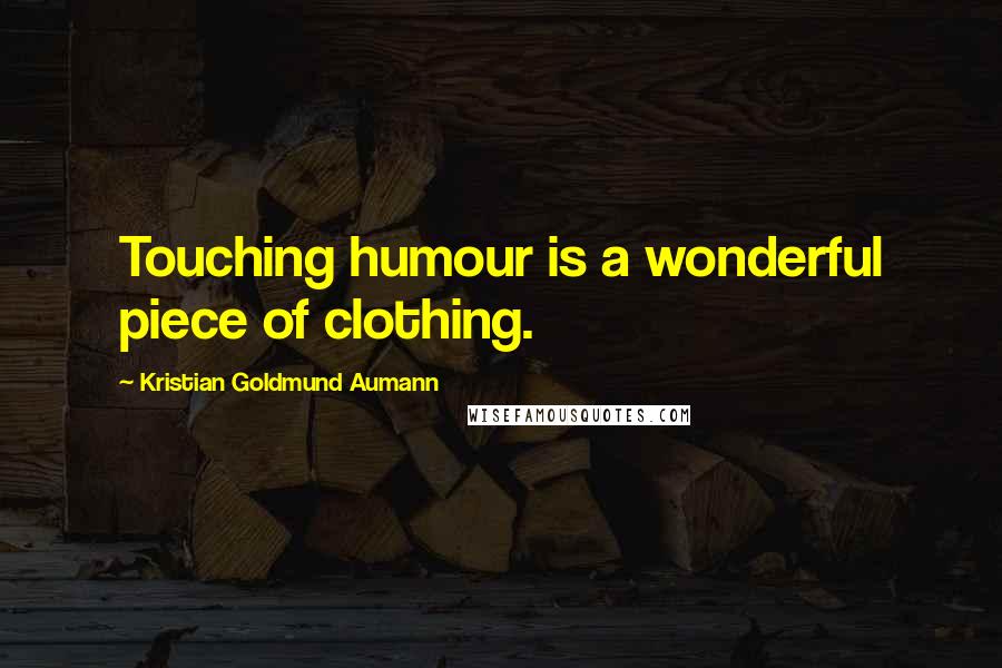 Kristian Goldmund Aumann Quotes: Touching humour is a wonderful piece of clothing.
