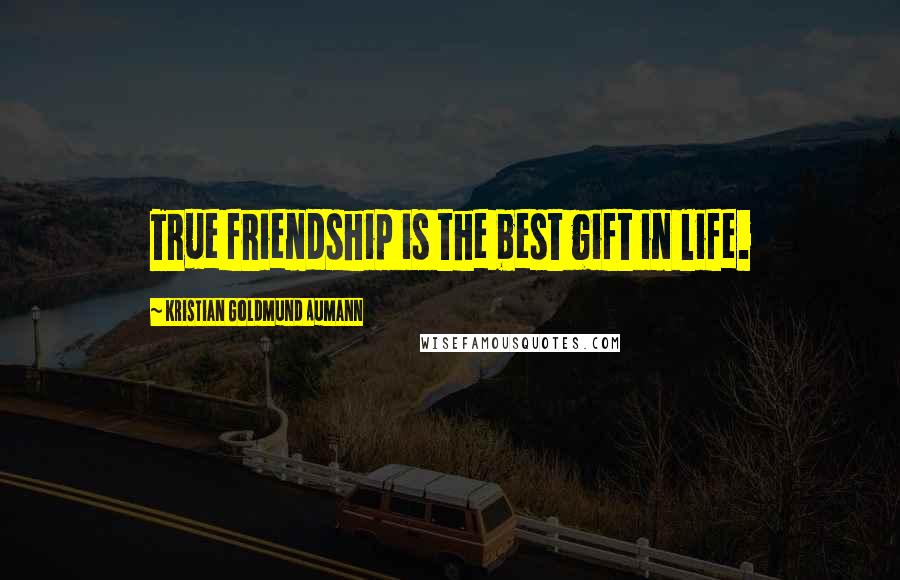 Kristian Goldmund Aumann Quotes: True friendship is the best gift in life.