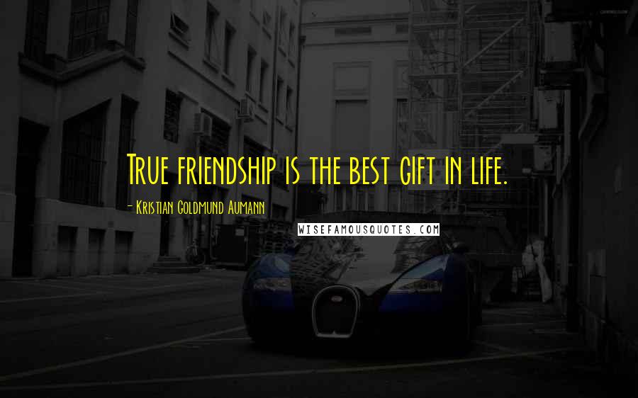 Kristian Goldmund Aumann Quotes: True friendship is the best gift in life.