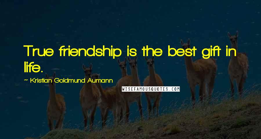 Kristian Goldmund Aumann Quotes: True friendship is the best gift in life.