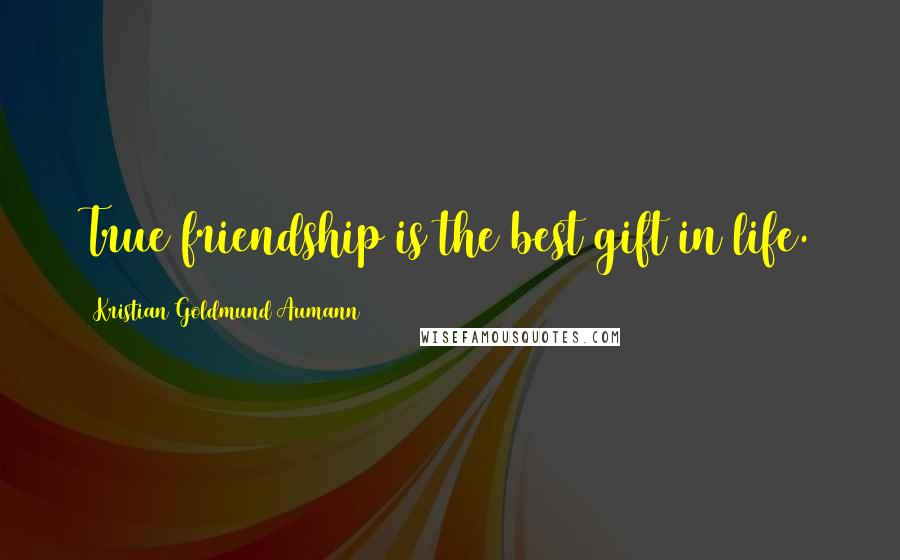 Kristian Goldmund Aumann Quotes: True friendship is the best gift in life.