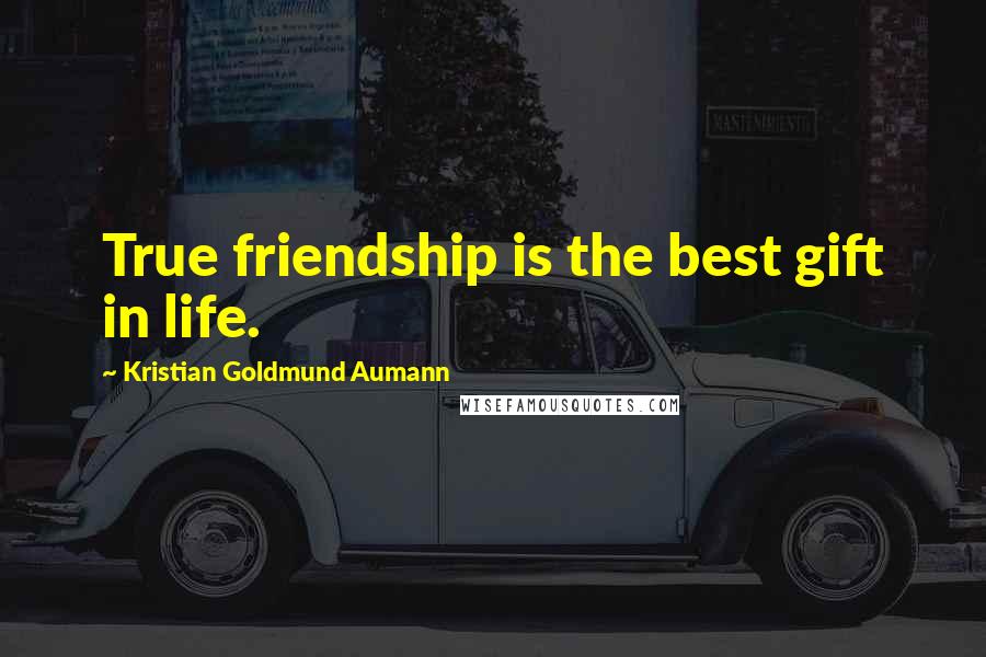 Kristian Goldmund Aumann Quotes: True friendship is the best gift in life.