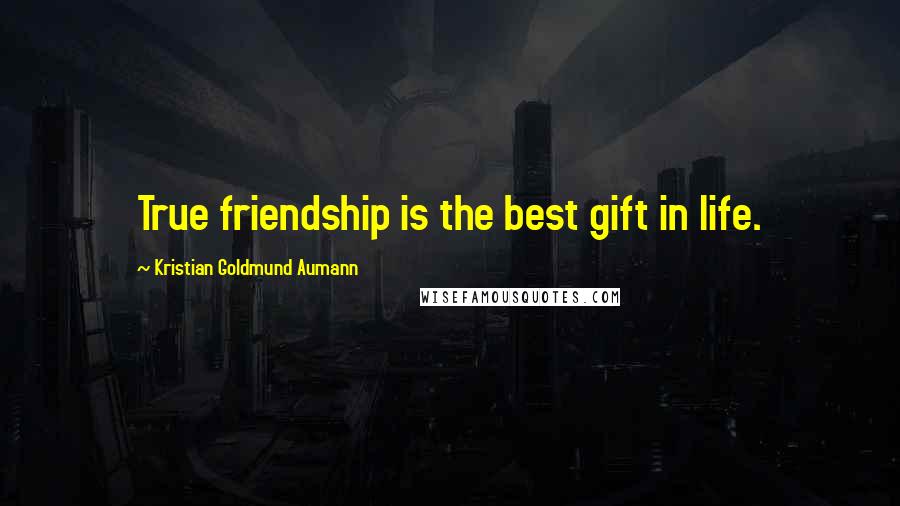 Kristian Goldmund Aumann Quotes: True friendship is the best gift in life.