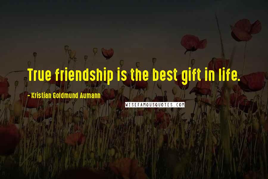 Kristian Goldmund Aumann Quotes: True friendship is the best gift in life.