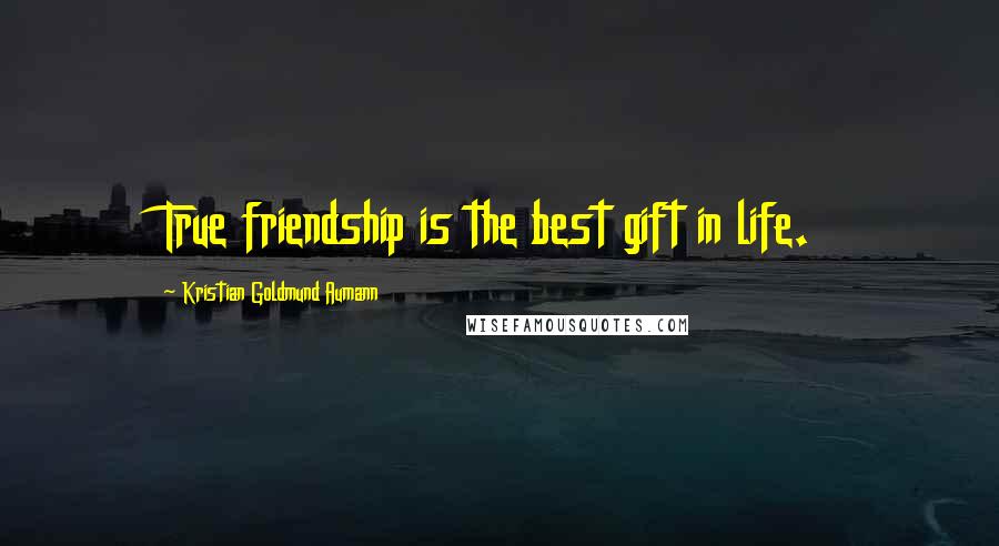 Kristian Goldmund Aumann Quotes: True friendship is the best gift in life.