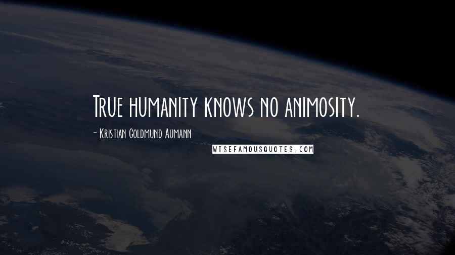 Kristian Goldmund Aumann Quotes: True humanity knows no animosity.