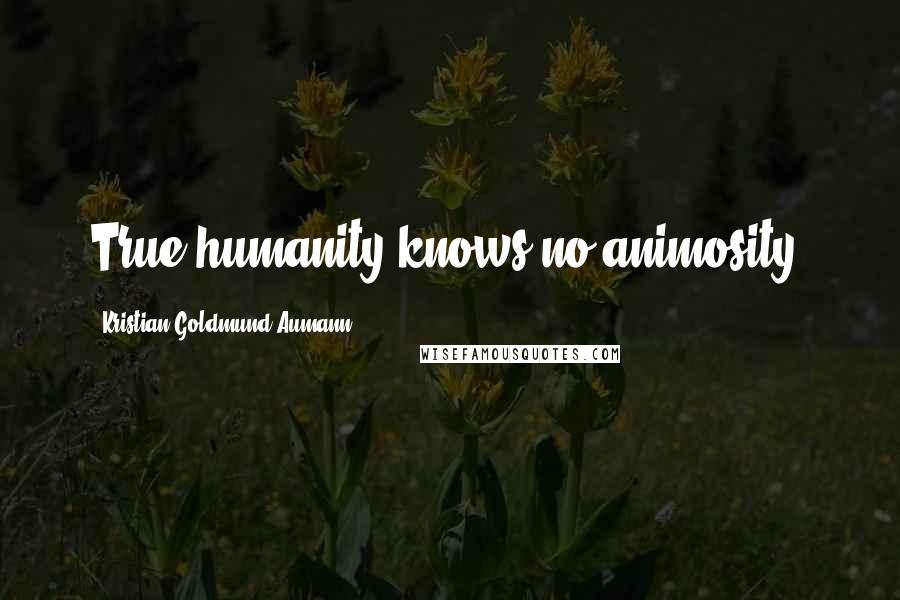 Kristian Goldmund Aumann Quotes: True humanity knows no animosity.