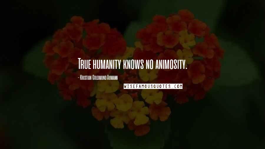 Kristian Goldmund Aumann Quotes: True humanity knows no animosity.