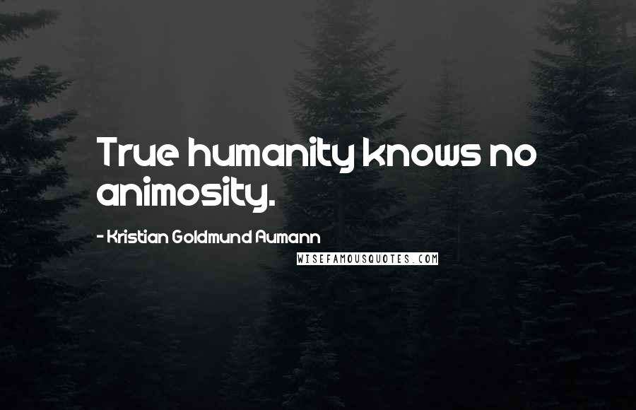 Kristian Goldmund Aumann Quotes: True humanity knows no animosity.