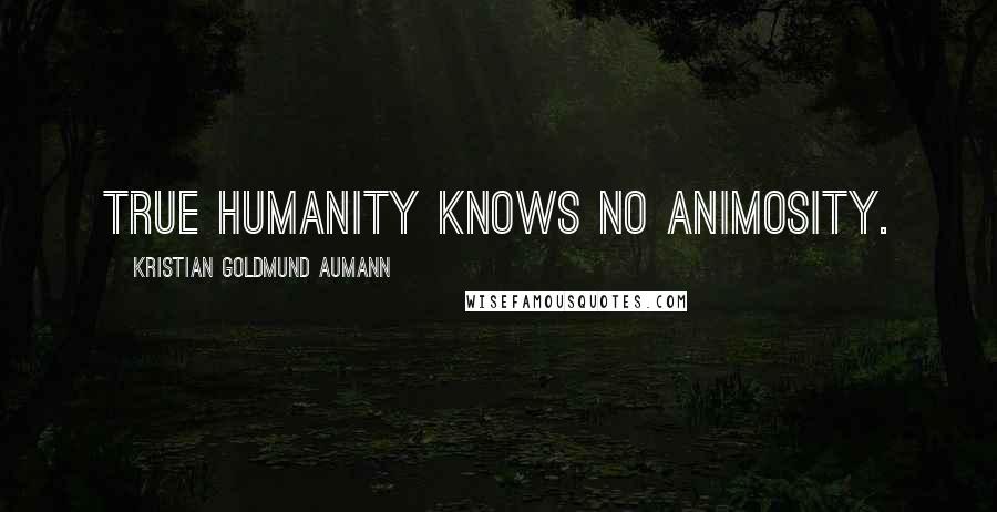 Kristian Goldmund Aumann Quotes: True humanity knows no animosity.