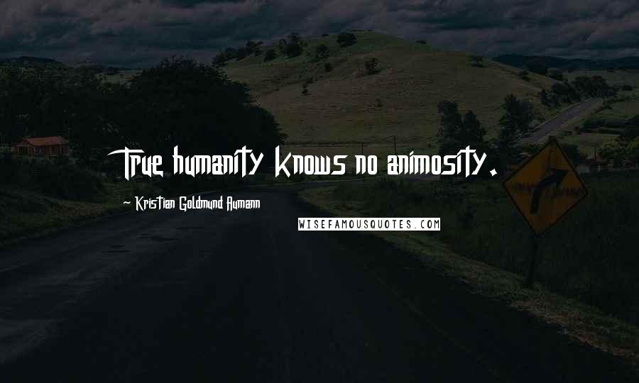 Kristian Goldmund Aumann Quotes: True humanity knows no animosity.