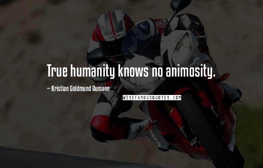 Kristian Goldmund Aumann Quotes: True humanity knows no animosity.