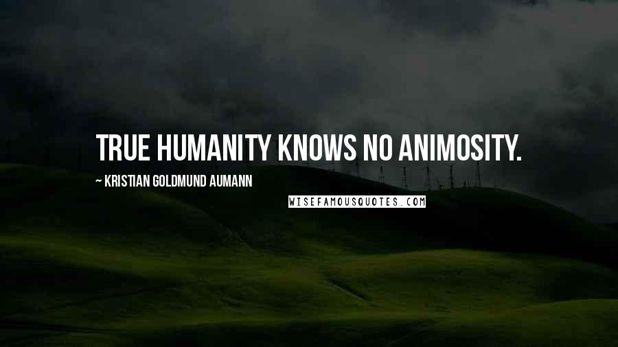 Kristian Goldmund Aumann Quotes: True humanity knows no animosity.