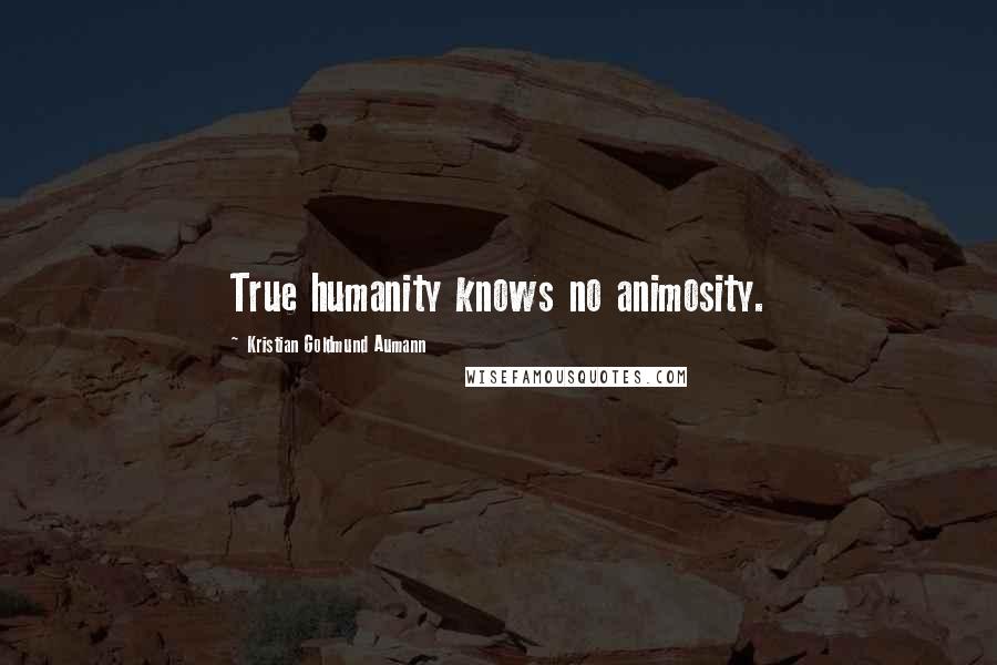 Kristian Goldmund Aumann Quotes: True humanity knows no animosity.