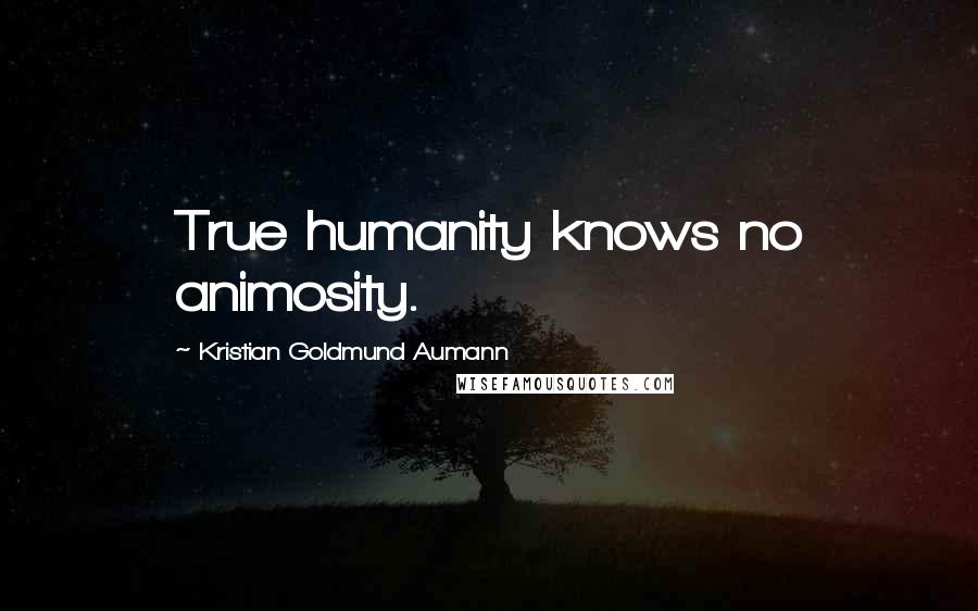 Kristian Goldmund Aumann Quotes: True humanity knows no animosity.