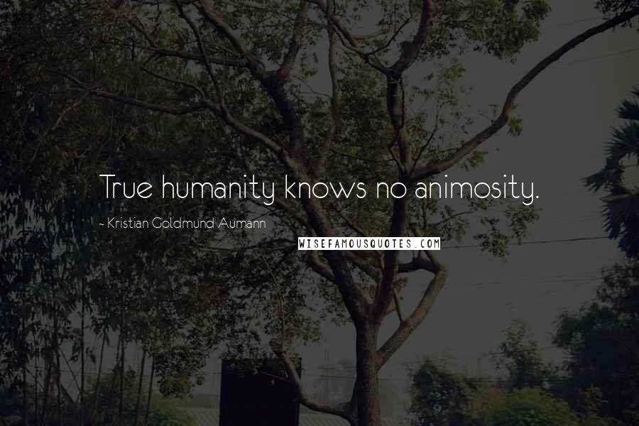 Kristian Goldmund Aumann Quotes: True humanity knows no animosity.
