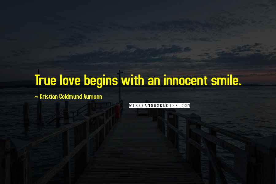 Kristian Goldmund Aumann Quotes: True love begins with an innocent smile.