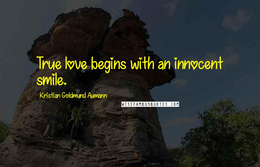 Kristian Goldmund Aumann Quotes: True love begins with an innocent smile.