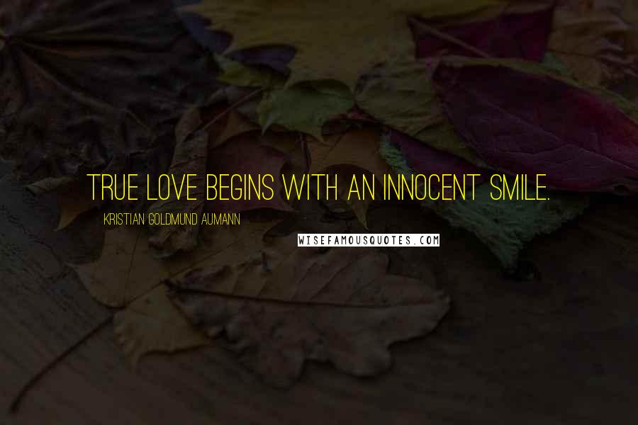 Kristian Goldmund Aumann Quotes: True love begins with an innocent smile.