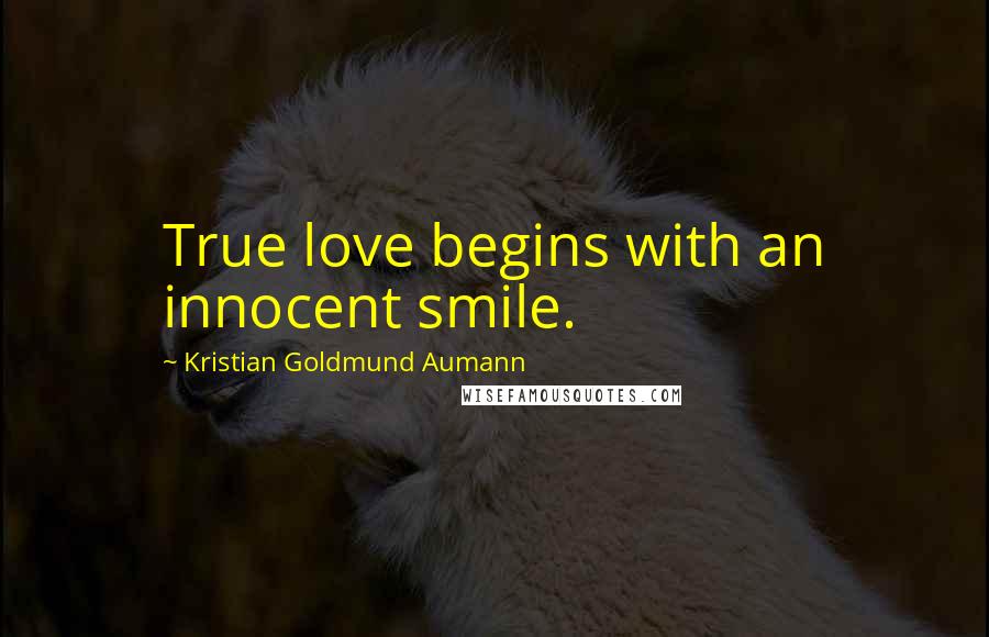 Kristian Goldmund Aumann Quotes: True love begins with an innocent smile.