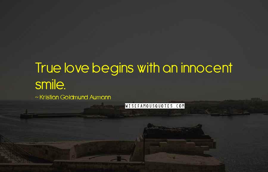 Kristian Goldmund Aumann Quotes: True love begins with an innocent smile.