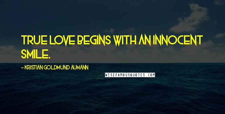 Kristian Goldmund Aumann Quotes: True love begins with an innocent smile.