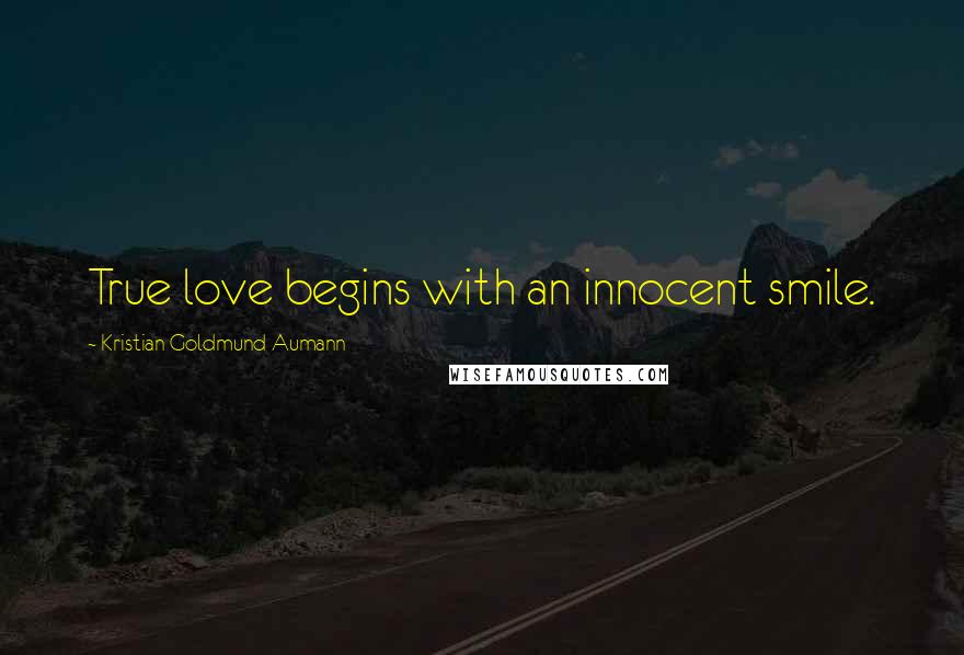 Kristian Goldmund Aumann Quotes: True love begins with an innocent smile.