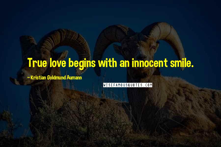 Kristian Goldmund Aumann Quotes: True love begins with an innocent smile.