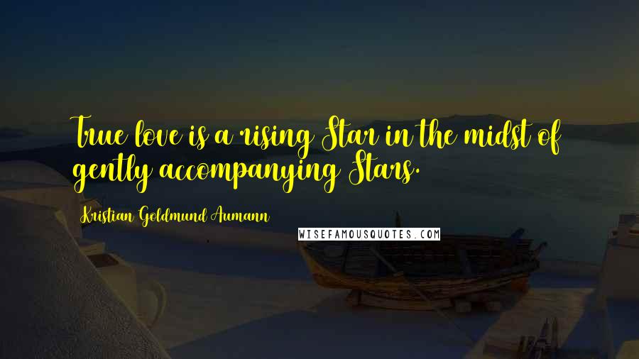 Kristian Goldmund Aumann Quotes: True love is a rising Star in the midst of gently accompanying Stars.