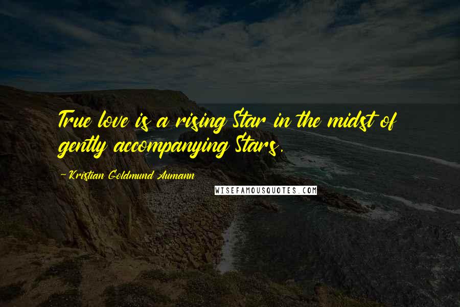 Kristian Goldmund Aumann Quotes: True love is a rising Star in the midst of gently accompanying Stars.