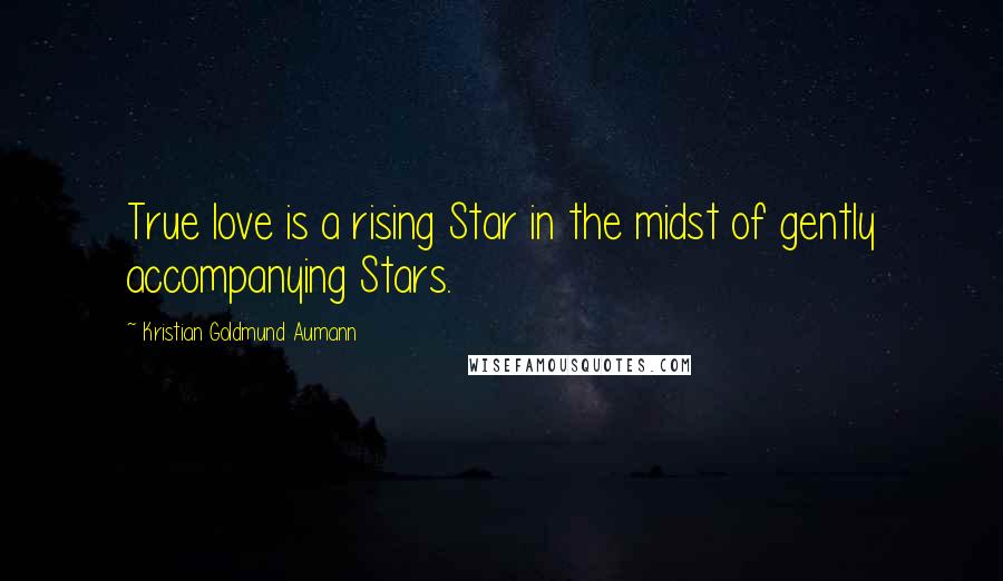 Kristian Goldmund Aumann Quotes: True love is a rising Star in the midst of gently accompanying Stars.