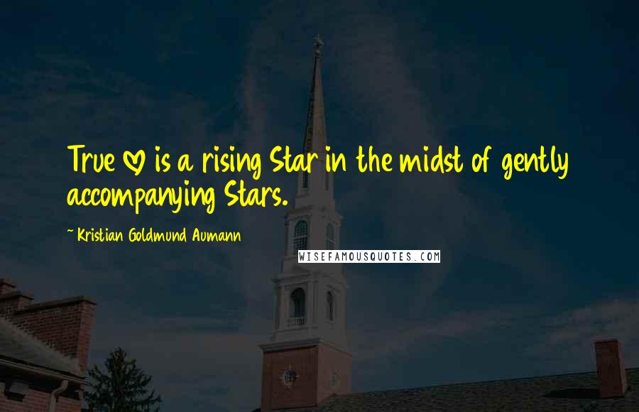 Kristian Goldmund Aumann Quotes: True love is a rising Star in the midst of gently accompanying Stars.