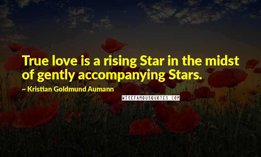 Kristian Goldmund Aumann Quotes: True love is a rising Star in the midst of gently accompanying Stars.