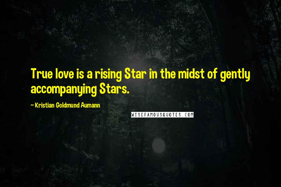 Kristian Goldmund Aumann Quotes: True love is a rising Star in the midst of gently accompanying Stars.