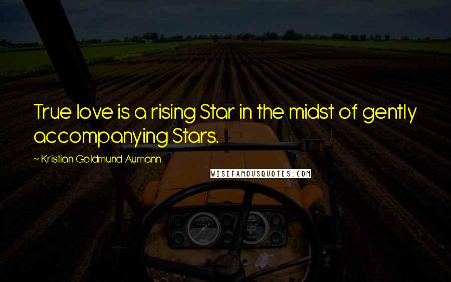 Kristian Goldmund Aumann Quotes: True love is a rising Star in the midst of gently accompanying Stars.