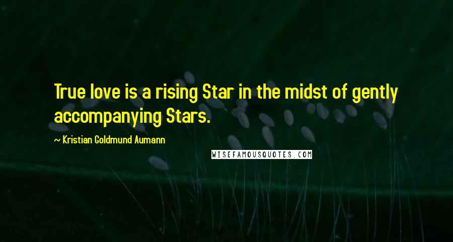 Kristian Goldmund Aumann Quotes: True love is a rising Star in the midst of gently accompanying Stars.