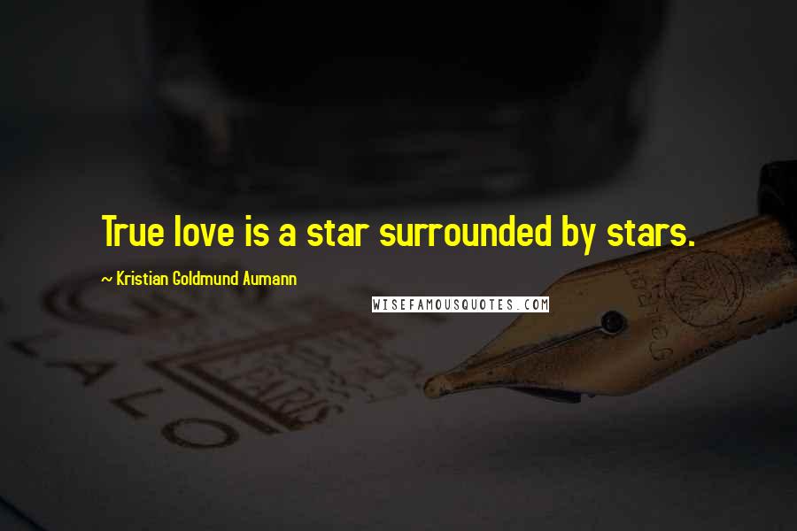 Kristian Goldmund Aumann Quotes: True love is a star surrounded by stars.