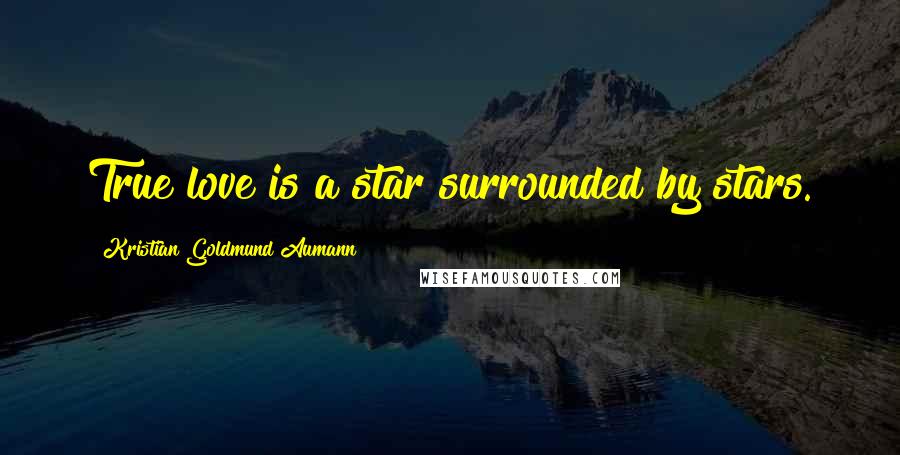 Kristian Goldmund Aumann Quotes: True love is a star surrounded by stars.