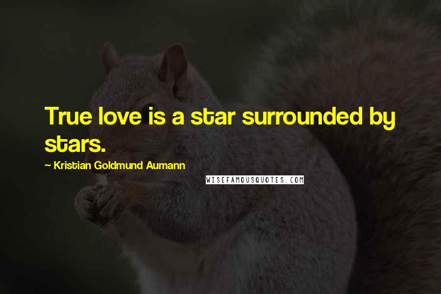 Kristian Goldmund Aumann Quotes: True love is a star surrounded by stars.