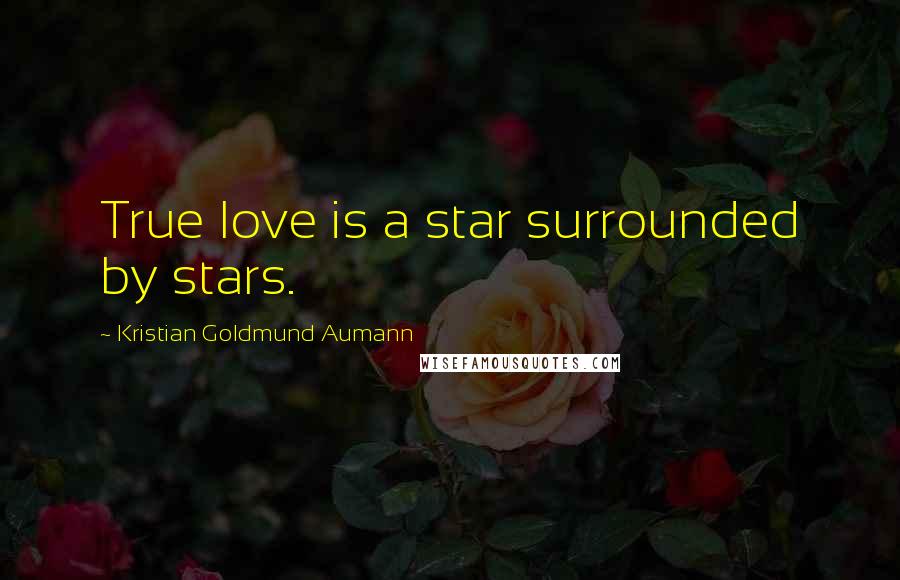Kristian Goldmund Aumann Quotes: True love is a star surrounded by stars.