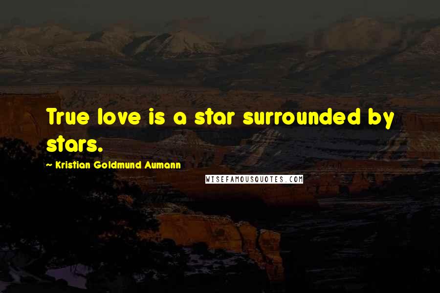 Kristian Goldmund Aumann Quotes: True love is a star surrounded by stars.