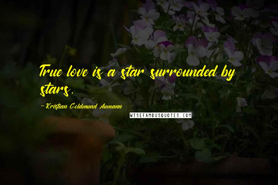 Kristian Goldmund Aumann Quotes: True love is a star surrounded by stars.