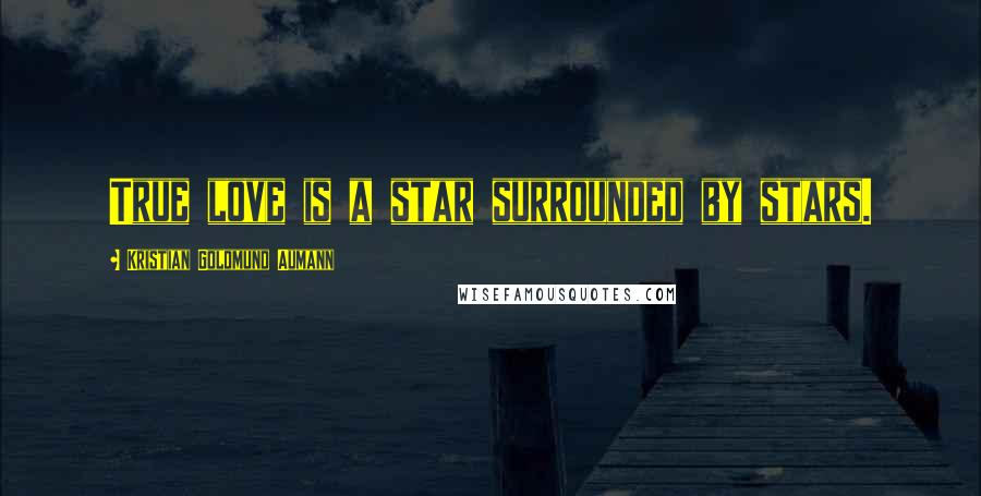 Kristian Goldmund Aumann Quotes: True love is a star surrounded by stars.