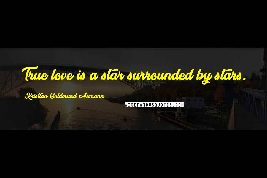 Kristian Goldmund Aumann Quotes: True love is a star surrounded by stars.