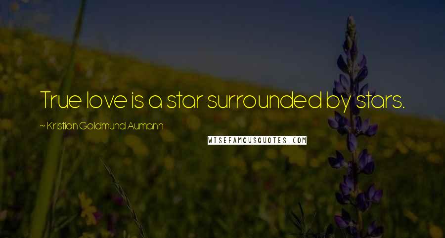 Kristian Goldmund Aumann Quotes: True love is a star surrounded by stars.