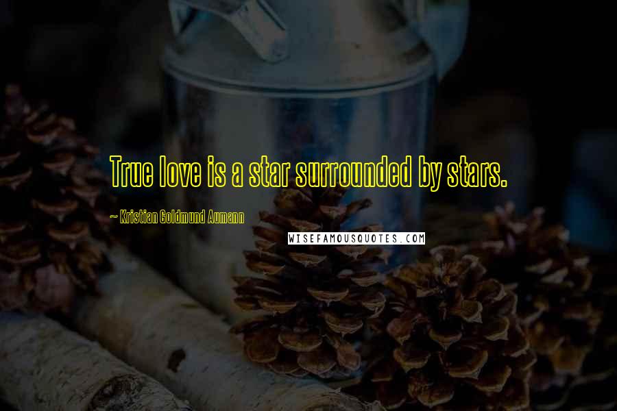 Kristian Goldmund Aumann Quotes: True love is a star surrounded by stars.