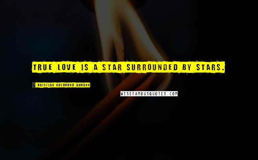 Kristian Goldmund Aumann Quotes: True love is a star surrounded by stars.